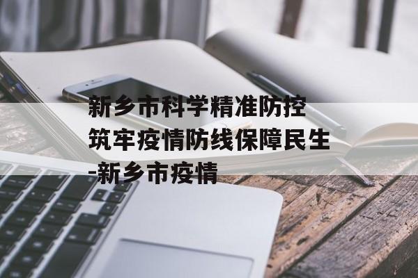 新乡市科学精准防控 筑牢疫情防线保障民生-新乡市疫情