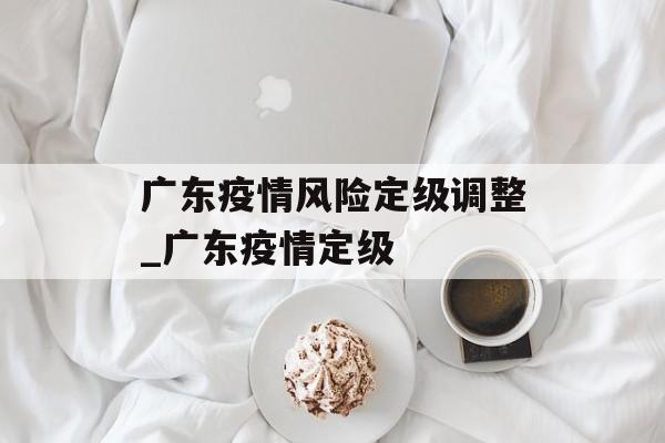 广东疫情风险定级调整_广东疫情定级