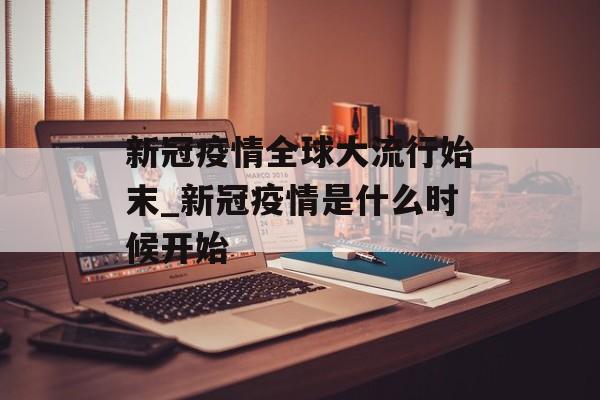 新冠疫情全球大流行始末_新冠疫情是什么时候开始