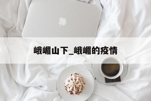 峨嵋山下_峨嵋的疫情