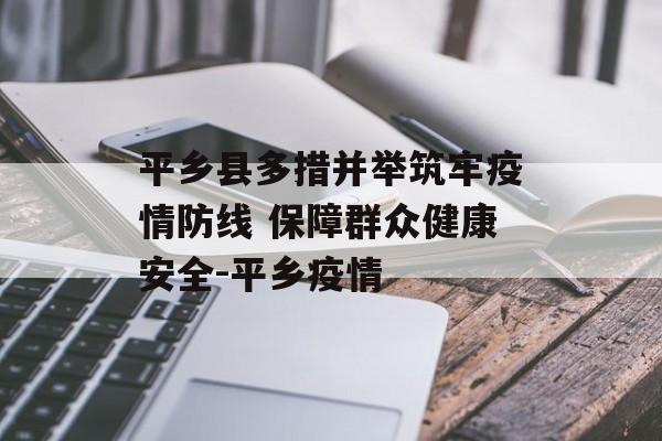 平乡县多措并举筑牢疫情防线 保障群众健康安全-平乡疫情
