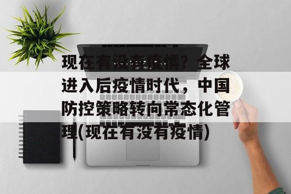 现在有没有疫情？全球进入后疫情时代，中国防控策略转向常态化管理(现在有没有疫情)