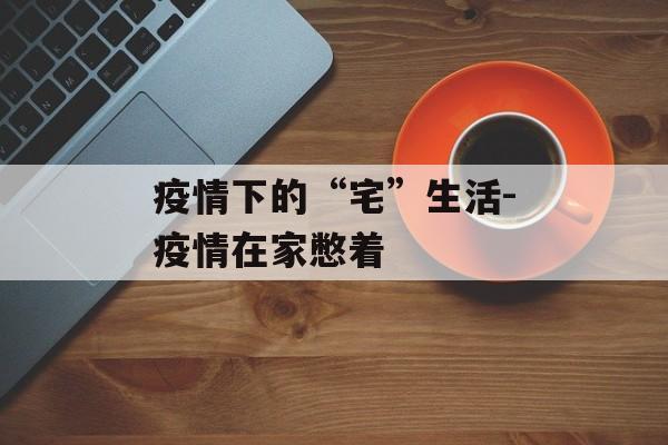 疫情下的“宅”生活-疫情在家憋着