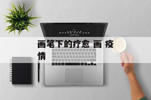 画笔下的疗愈 画 疫情