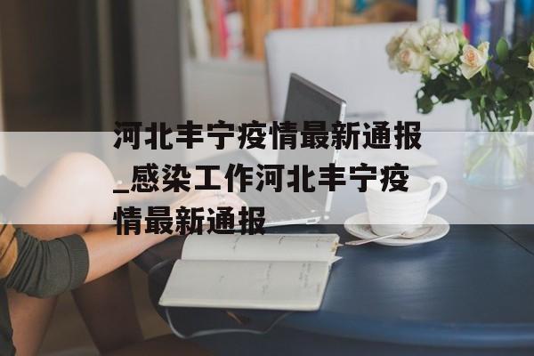 河北丰宁疫情最新通报_感染工作河北丰宁疫情最新通报
