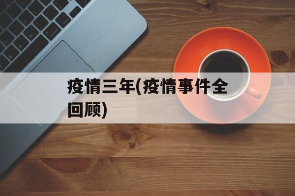 疫情三年(疫情事件全回顾)