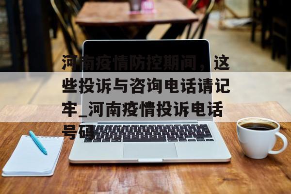 河南疫情防控期间，这些投诉与咨询电话请记牢_河南疫情投诉电话号码
