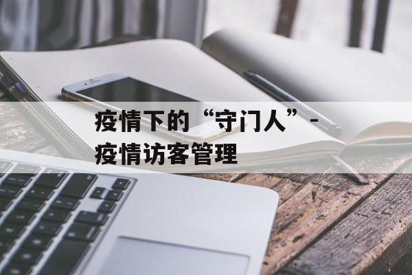 疫情下的“守门人”-疫情访客管理