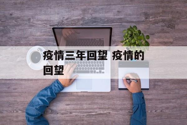 疫情三年回望 疫情的回望