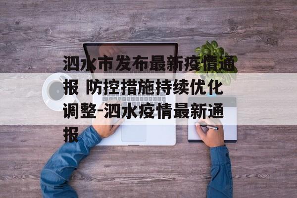 泗水市发布最新疫情通报 防控措施持续优化调整-泗水疫情最新通报