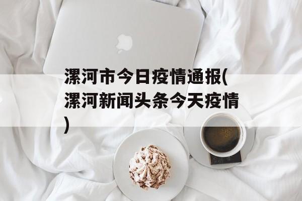 漯河市今日疫情通报(漯河新闻头条今天疫情)