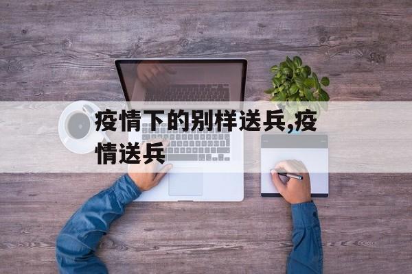 疫情下的别样送兵,疫情送兵