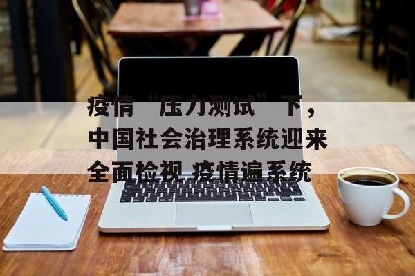 疫情“压力测试”下，中国社会治理系统迎来全面检视 疫情遍系统