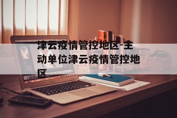 津云疫情管控地区-主动单位津云疫情管控地区