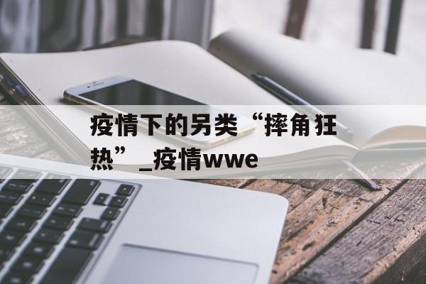 疫情下的另类“摔角狂热”_疫情wwe