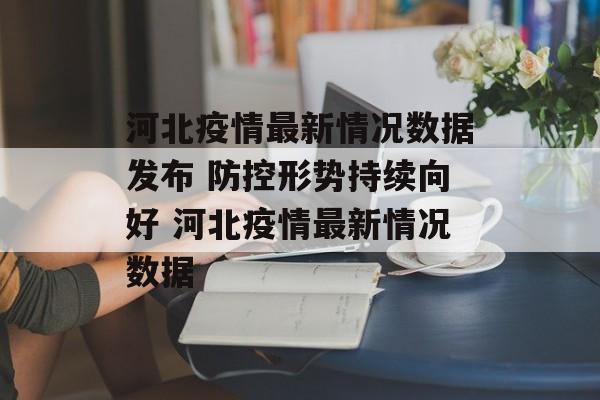 河北疫情最新情况数据发布 防控形势持续向好 河北疫情最新情况数据