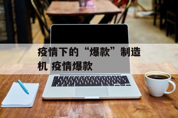 疫情下的“爆款”制造机 疫情爆款
