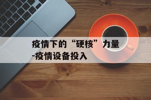 疫情下的“硬核”力量-疫情设备投入
