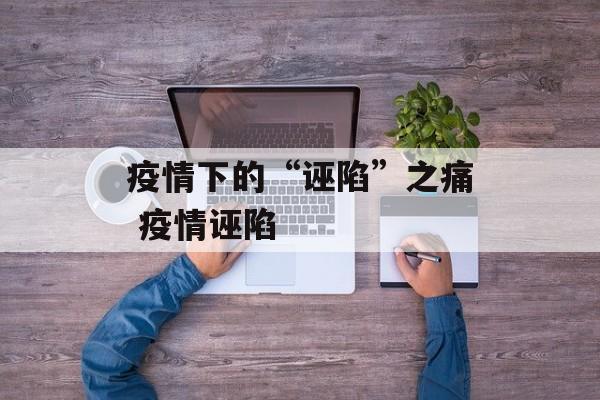 疫情下的“诬陷”之痛 疫情诬陷