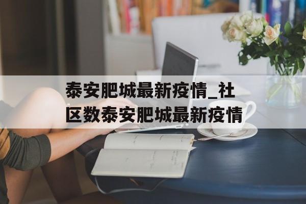 泰安肥城最新疫情_社区数泰安肥城最新疫情
