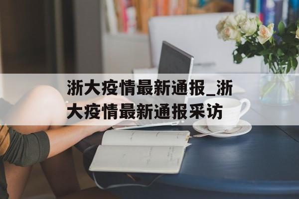 浙大疫情最新通报_浙大疫情最新通报采访