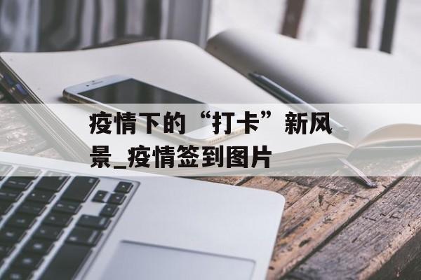 疫情下的“打卡”新风景_疫情签到图片