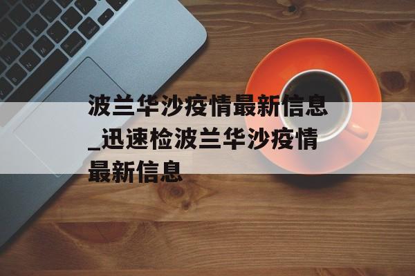 波兰华沙疫情最新信息_迅速检波兰华沙疫情最新信息