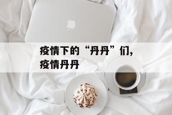 疫情下的“丹丹”们,疫情丹丹