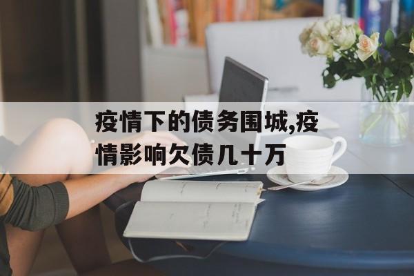 疫情下的债务围城,疫情影响欠债几十万