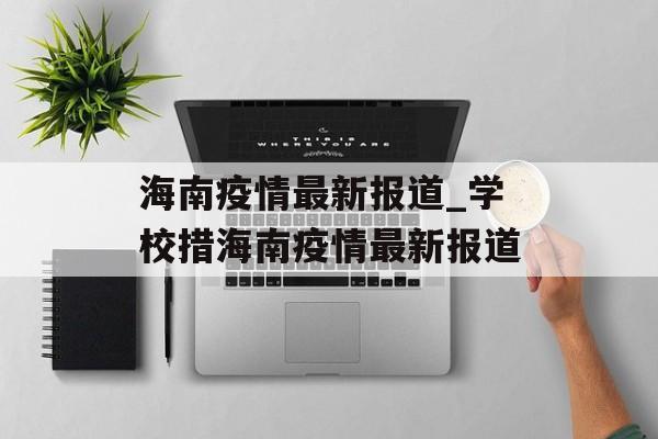 海南疫情最新报道_学校措海南疫情最新报道