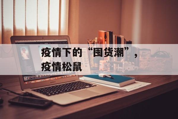 疫情下的“囤货潮”,疫情松鼠