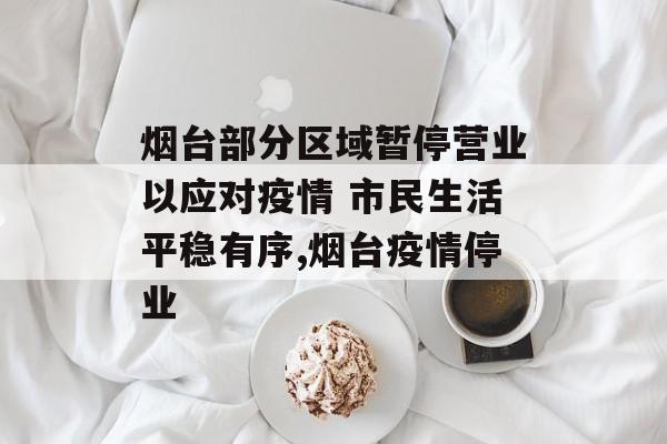 烟台部分区域暂停营业以应对疫情 市民生活平稳有序,烟台疫情停业