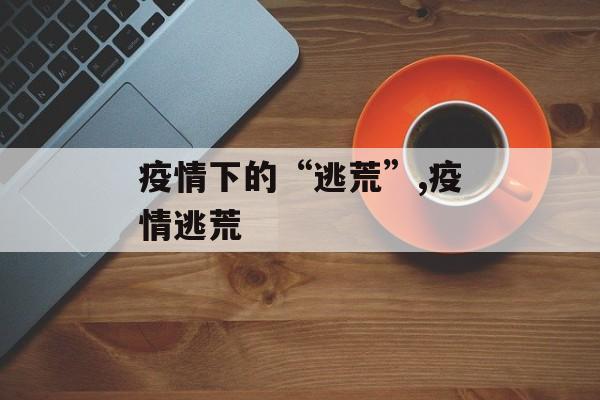 疫情下的“逃荒”,疫情逃荒
