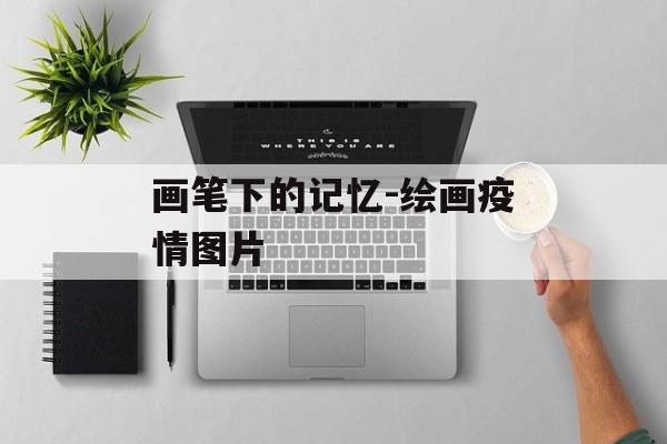 画笔下的记忆-绘画疫情图片