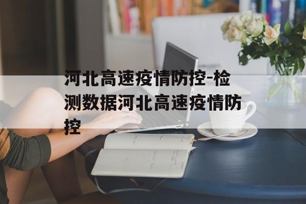 河北高速疫情防控-检测数据河北高速疫情防控