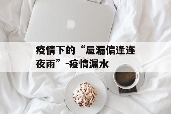 疫情下的“屋漏偏逢连夜雨”-疫情漏水