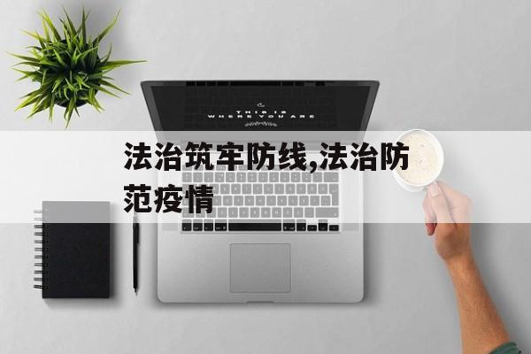 法治筑牢防线,法治防范疫情