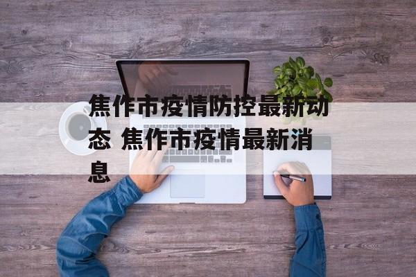 焦作市疫情防控最新动态 焦作市疫情最新消息