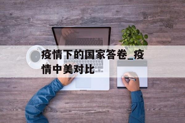 疫情下的国家答卷_疫情中美对比