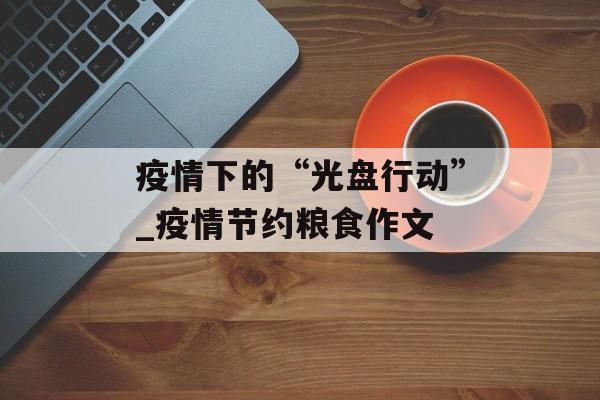 疫情下的“光盘行动”_疫情节约粮食作文
