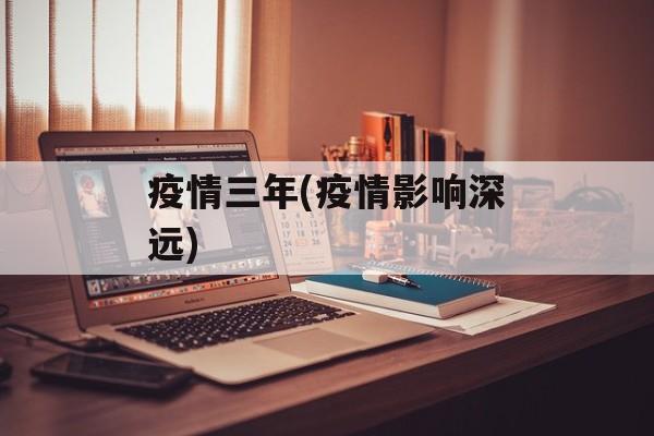 疫情三年(疫情影响深远)