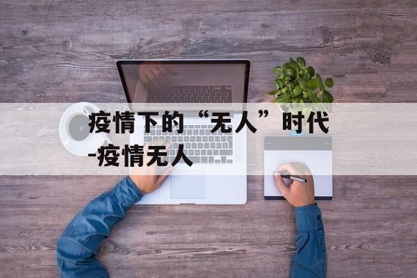疫情下的“无人”时代-疫情无人
