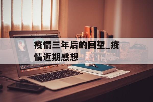疫情三年后的回望_疫情近期感想