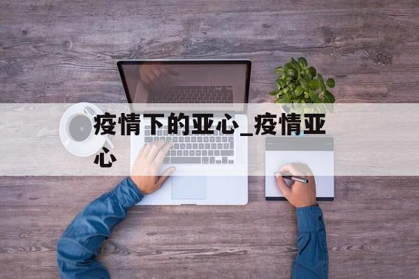 疫情下的亚心_疫情亚心