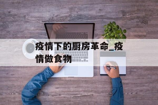 疫情下的厨房革命_疫情做食物