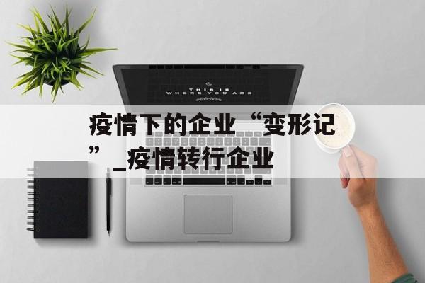 疫情下的企业“变形记”_疫情转行企业