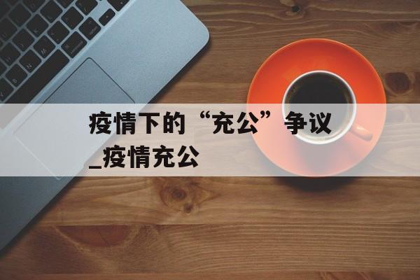 疫情下的“充公”争议_疫情充公