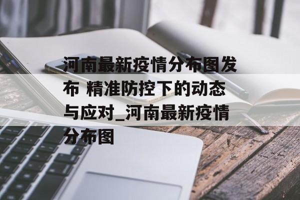 河南最新疫情分布图发布 精准防控下的动态与应对_河南最新疫情分布图