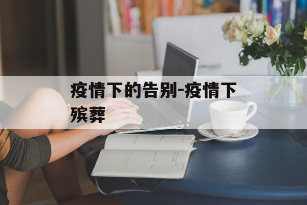 疫情下的告别-疫情下殡葬