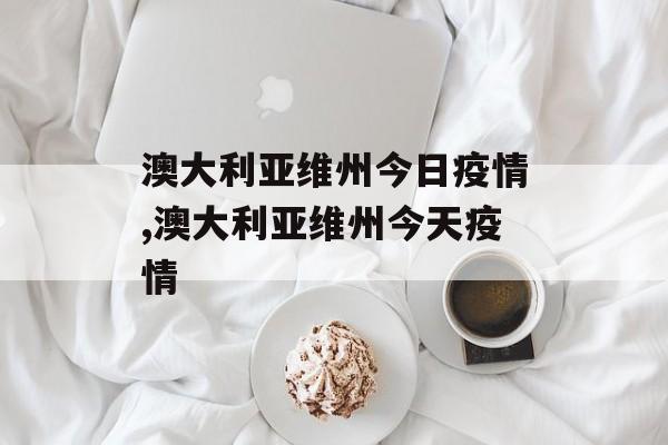 澳大利亚维州今日疫情,澳大利亚维州今天疫情